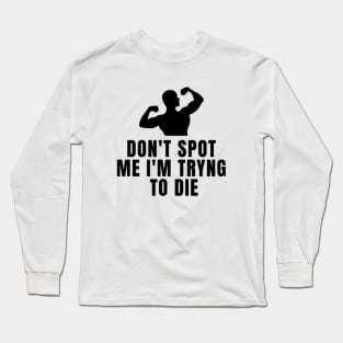 Don't Spot Me I'm Trying To Die Long Sleeve T-Shirt